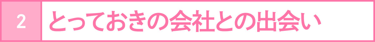 とっておきの会社との出会い